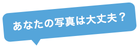 あなたの写真は大丈夫？